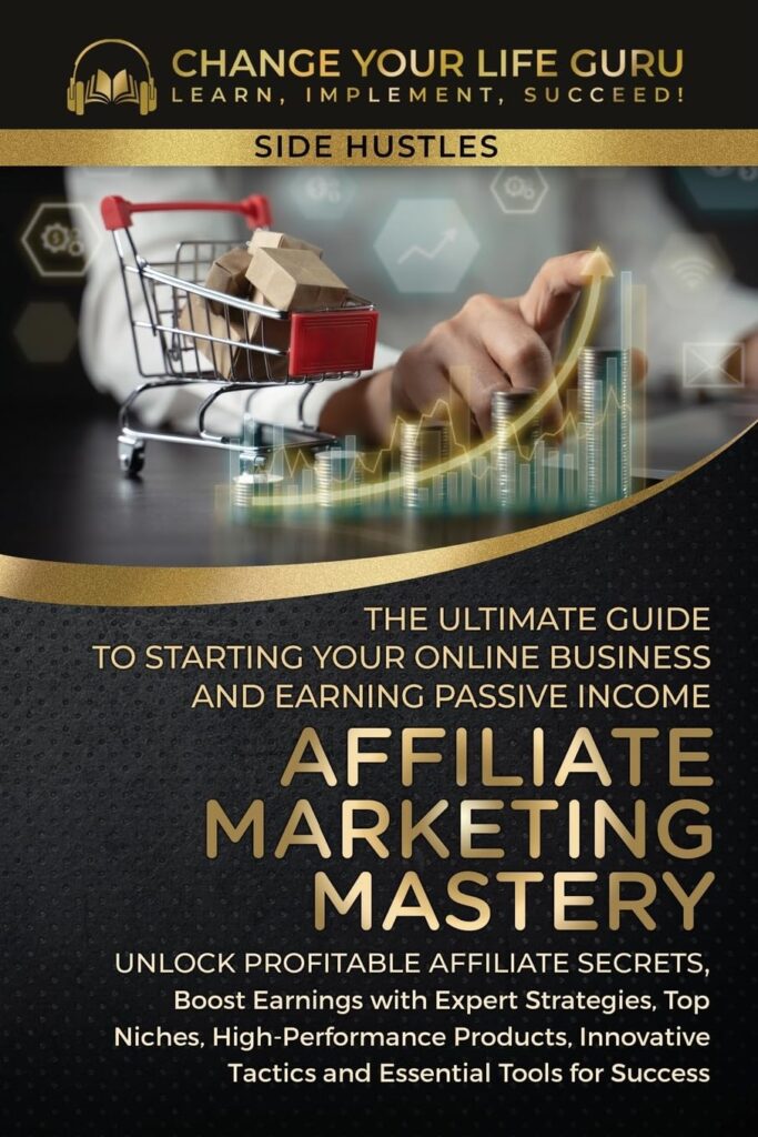 Affiliate Marketing Mastery: The Ultimate Guide to Starting Your Affiliate Marketing Online Business and Earning Passive Income